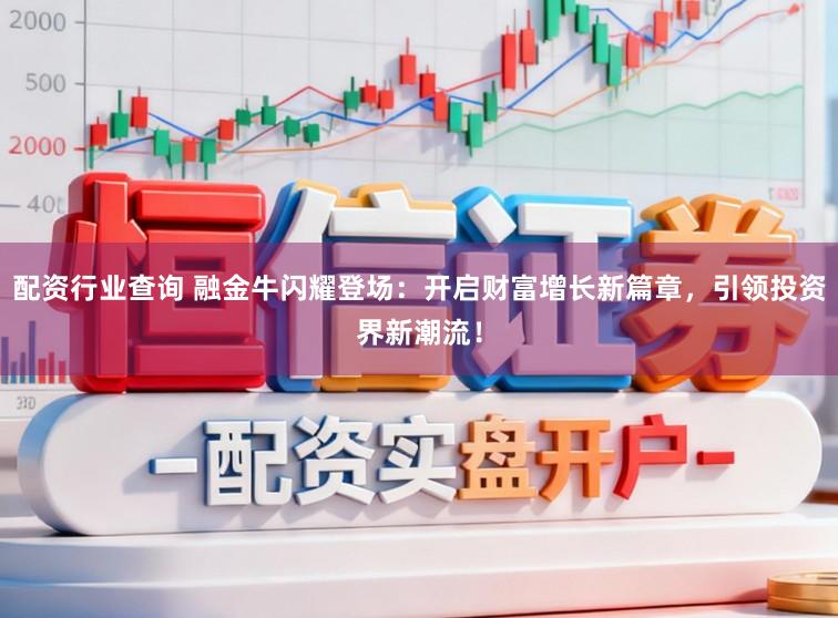 配资行业查询 融金牛闪耀登场：开启财富增长新篇章，引领投资界新潮流！