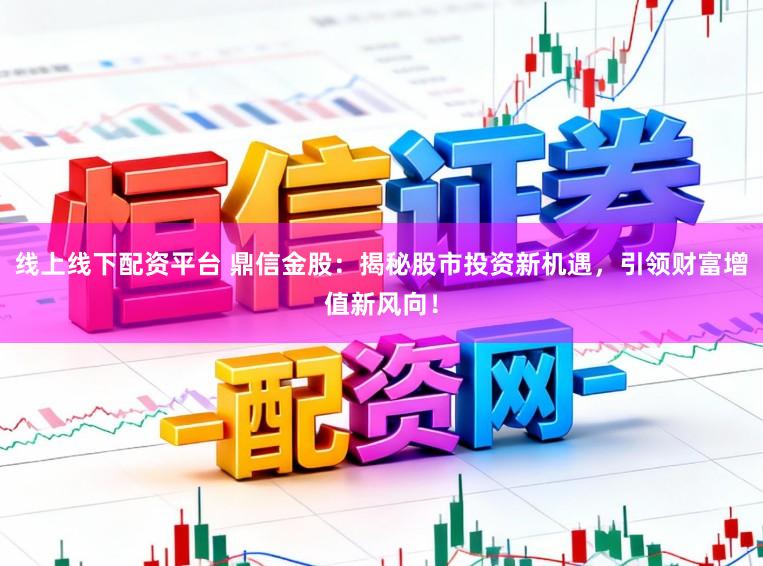线上线下配资平台 鼎信金股：揭秘股市投资新机遇，引领财富增值新风向！