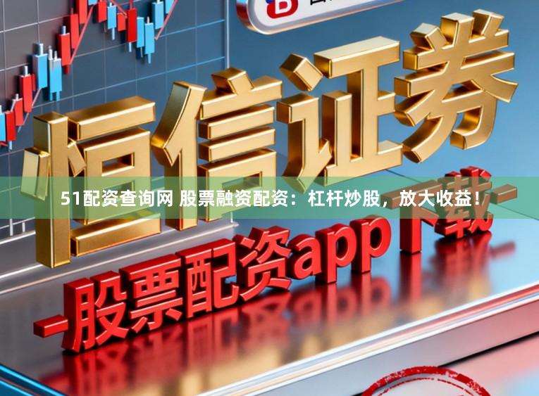 51配资查询网 股票融资配资:杠杆炒股,放大收益!