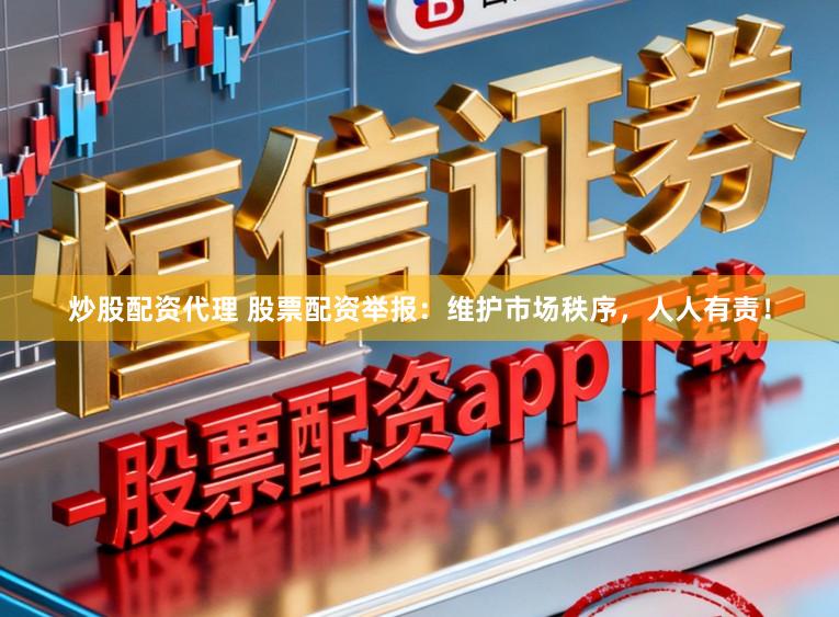 炒股配资代理 股票配资举报:维护市场秩序,人人有责!