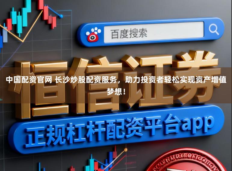 中国配资官网 长沙炒股配资服务,助力投资者轻松实现资产增值梦想!