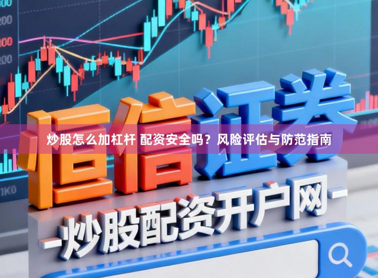 炒股怎么加杠杆 配资安全吗?风险评估与防范指南