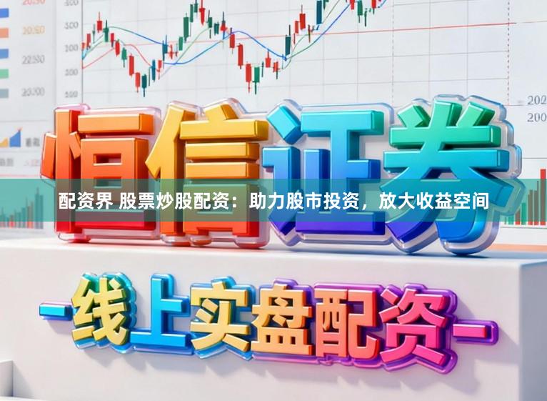 配资界 股票炒股配资：助力股市投资，放大收益空间