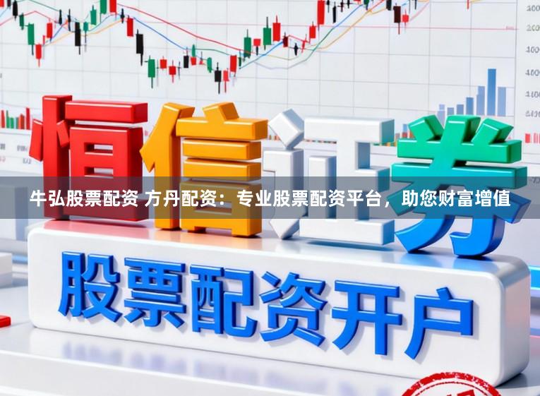牛弘股票配资 方丹配资：专业股票配资平台，助您财富增值
