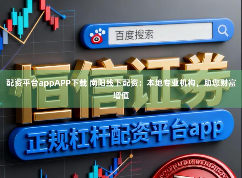 配资平台appAPP下载 南阳线下配资：本地专业机构，助您财富增值