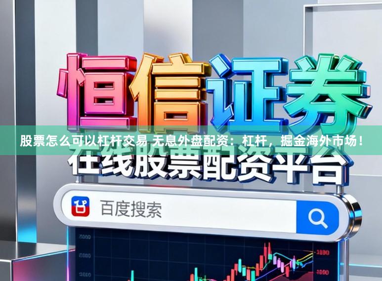 股票怎么可以杠杆交易 无息外盘配资：杠杆，掘金海外市场！