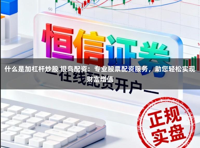 什么是加杠杆炒股 银岛配资：专业股票配资服务，助您轻松实现财富增值
