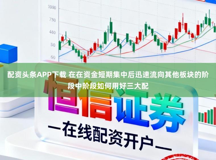 配资头条APP下载 在在资金短期集中后迅速流向其他板块的阶段中阶段如何用好三大配