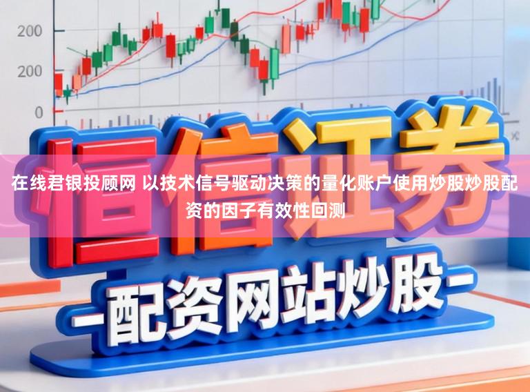 在线君银投顾网 以技术信号驱动决策的量化账户使用炒股炒股配资的因子有效性回测
