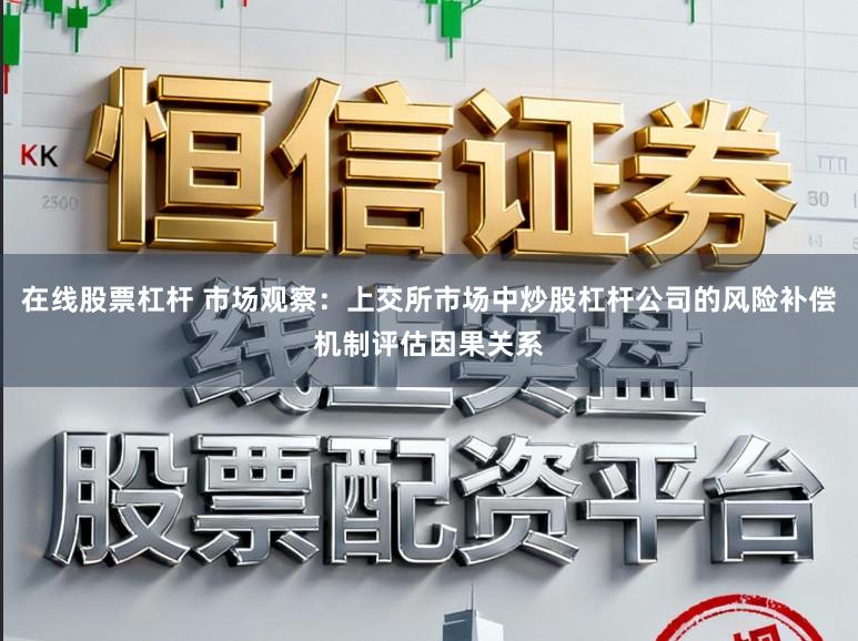 在线股票杠杆 市场观察：上交所市场中炒股杠杆公司的风险补偿机制评估因果关系