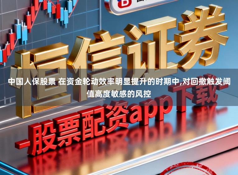 中国人保股票 在资金轮动效率明显提升的时期中，对回撤触发阈值高度敏感的风控