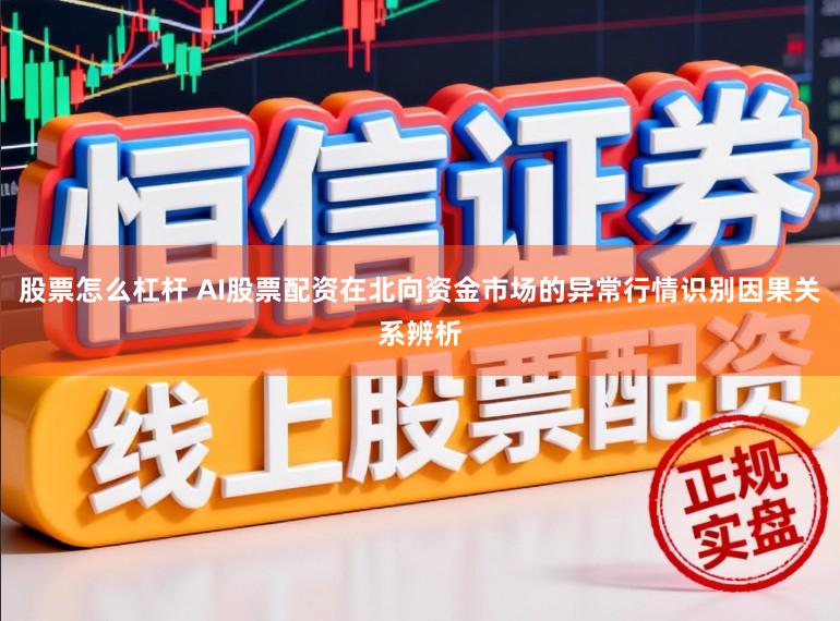 股票怎么杠杆 AI股票配资在北向资金市场的异常行情识别因果关系辨析