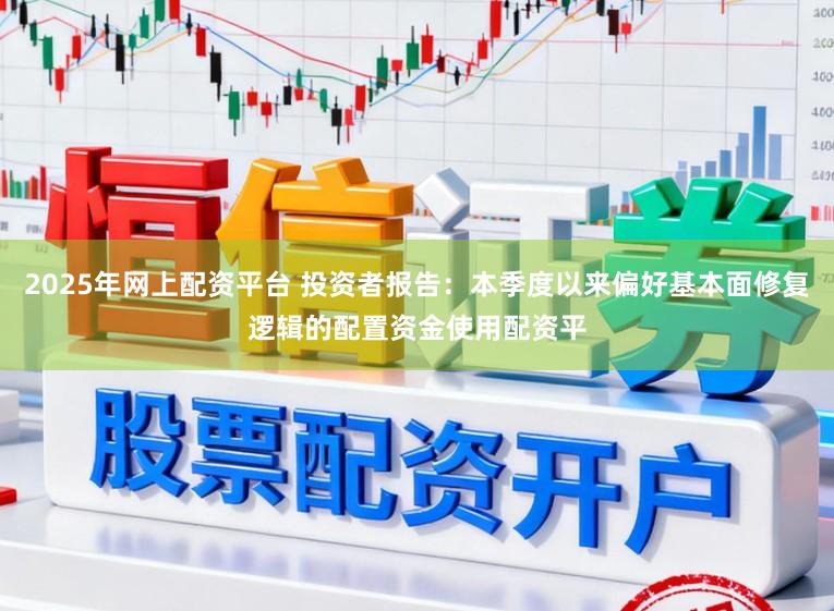 2025年网上配资平台 投资者报告：本季度以来偏好基本面修复逻辑的配置资金使用配资平