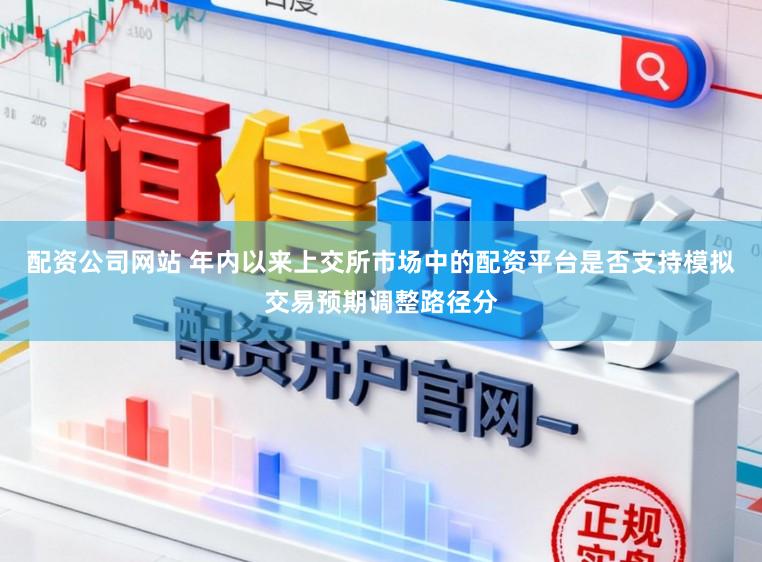 配资公司网站 年内以来上交所市场中的配资平台是否支持模拟交易预期调整路径分