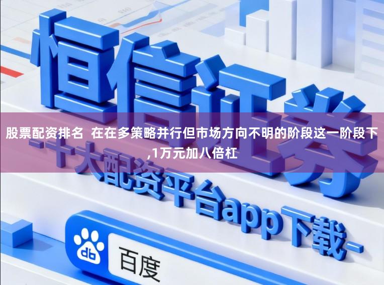 股票配资排名  在在多策略并行但市场方向不明的阶段这一阶段下，1万元加八倍杠