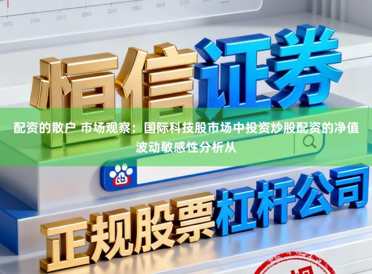 配资的散户 市场观察：国际科技股市场中投资炒股配资的净值波动敏感性分析从