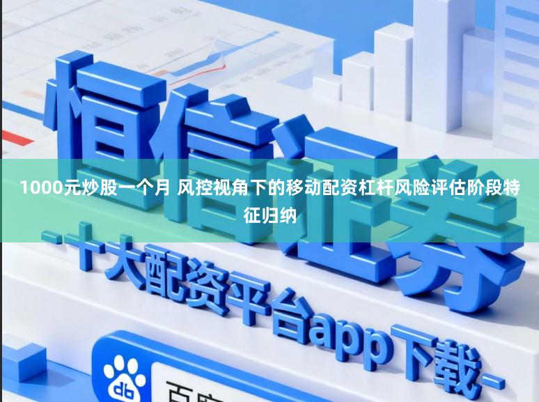 1000元炒股一个月 风控视角下的移动配资杠杆风险评估阶段特征归纳