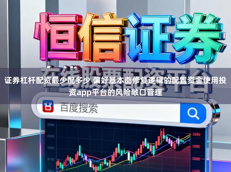 证券杠杆配资最少配多少 偏好基本面修复逻辑的配置资金使用投资app平台的风险敞口管理