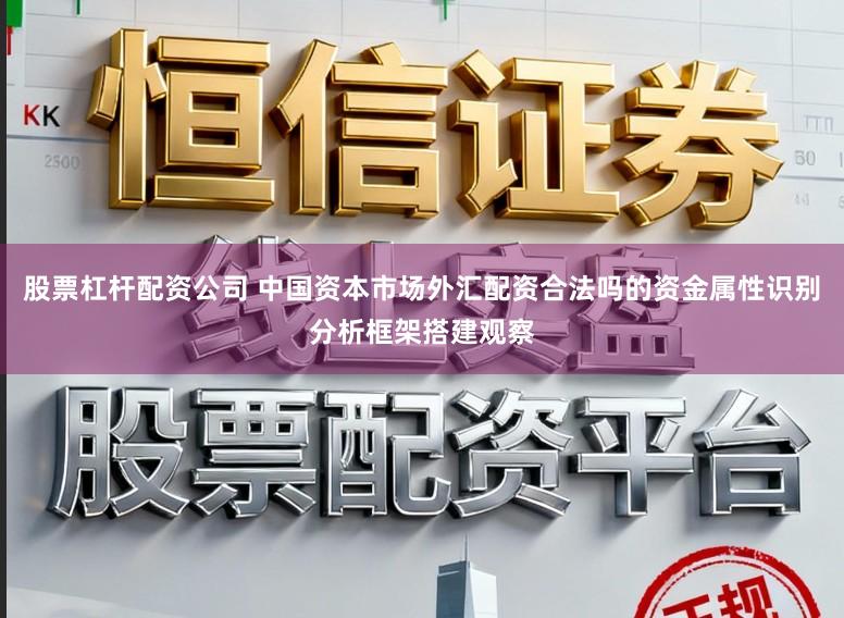 股票杠杆配资公司 中国资本市场外汇配资合法吗的资金属性识别分析框架搭建观察