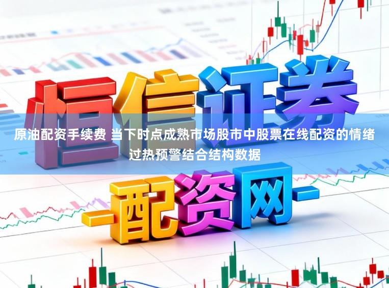 原油配资手续费 当下时点成熟市场股市中股票在线配资的情绪过热预警结合结构数据