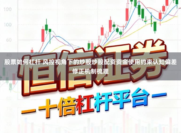 股票如何杠杆 风控视角下的炒股炒股配资资金使用约束认知偏差修正机制梳理