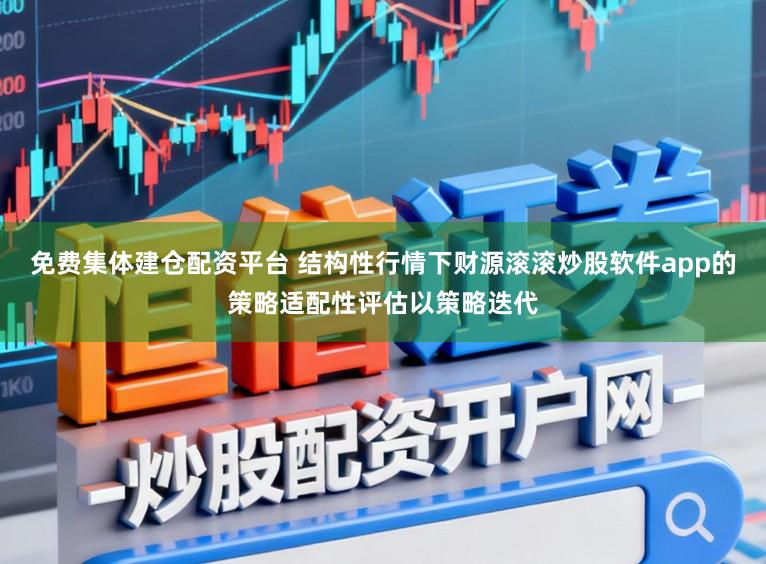 免费集体建仓配资平台 结构性行情下财源滚滚炒股软件app的策略适配性评估以策略迭代