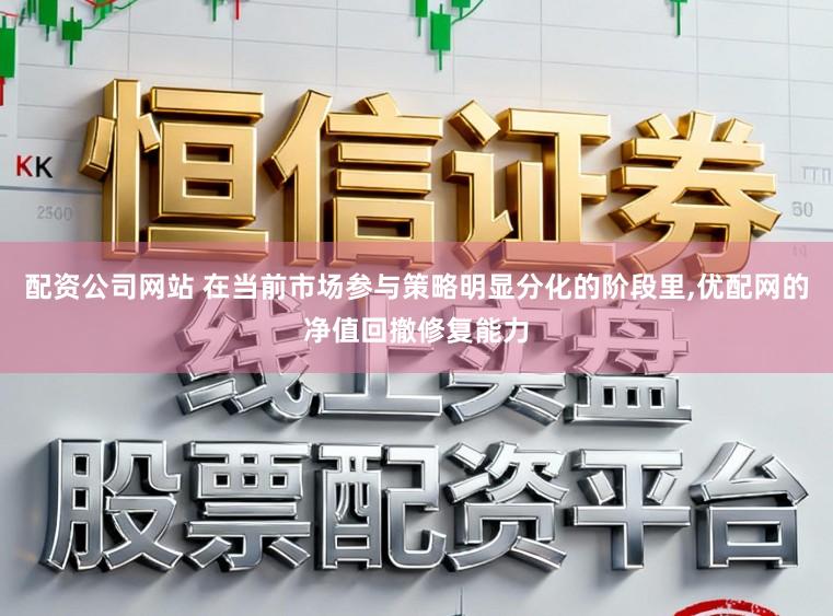 配资公司网站 在当前市场参与策略明显分化的阶段里,优配网的净值回撤修复能力