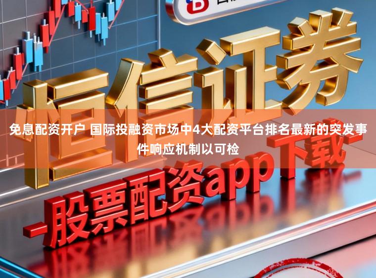 免息配资开户 国际投融资市场中4大配资平台排名最新的突发事件响应机制以可检