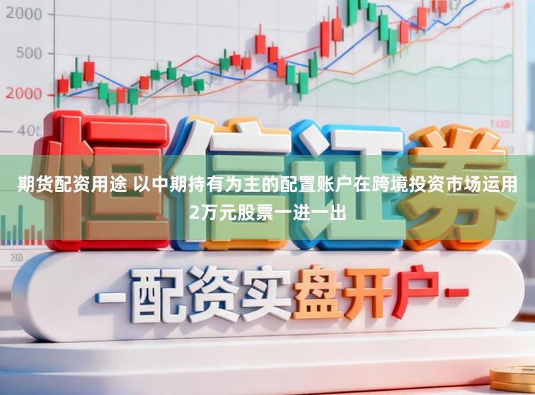 期货配资用途 以中期持有为主的配置账户在跨境投资市场运用2万元股票一进一出