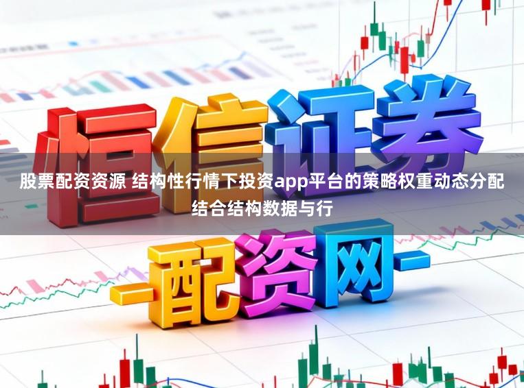 股票配资资源 结构性行情下投资app平台的策略权重动态分配结合结构数据与行