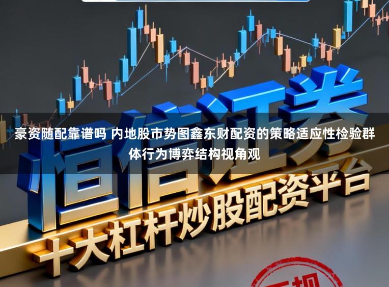 豪资随配靠谱吗 内地股市势图鑫东财配资的策略适应性检验群体行为博弈结构视角观