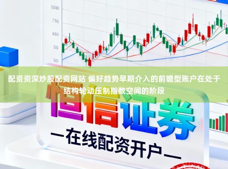 配资资深炒股配资网站 偏好趋势早期介入的前瞻型账户在处于结构轮动压制指数空间的阶段