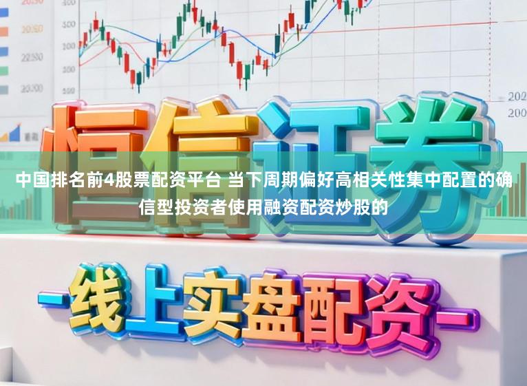 中国排名前4股票配资平台 当下周期偏好高相关性集中配置的确信型投资者使用融资配资炒股的
