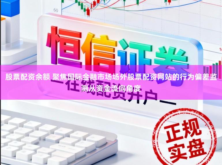 股票配资余额 聚焦国际金融市场场外股票配资网站的行为偏差监测从资金流向角度