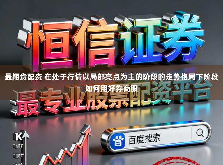 最期货配资 在处于行情以局部亮点为主的阶段的走势格局下阶段如何用好券商股