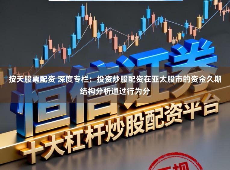 按天股票配资 深度专栏：投资炒股配资在亚太股市的资金久期结构分析通过行为分