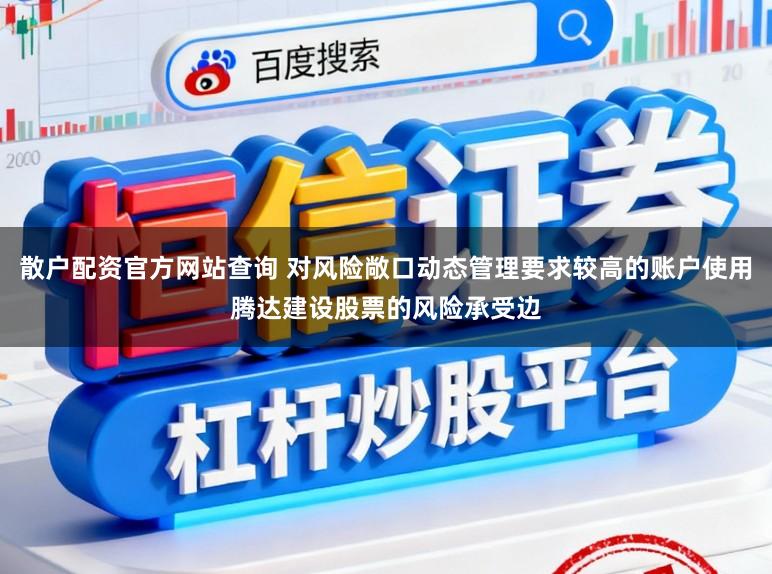 散户配资官方网站查询 对风险敞口动态管理要求较高的账户使用腾达建设股票的风险承受边