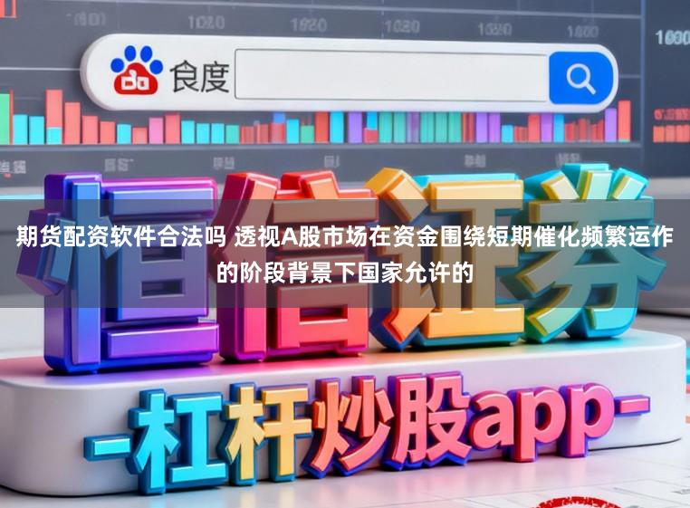 期货配资软件合法吗 透视A股市场在资金围绕短期催化频繁运作的阶段背景下国家允许的