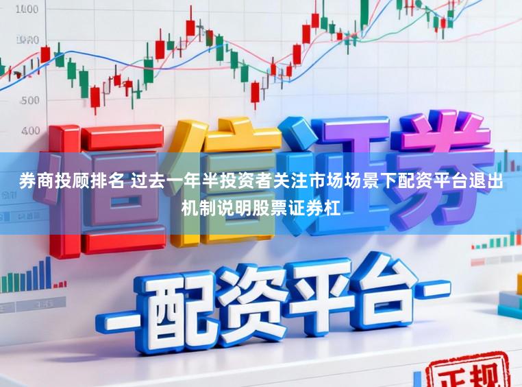 券商投顾排名 过去一年半投资者关注市场场景下配资平台退出机制说明股票证券杠
