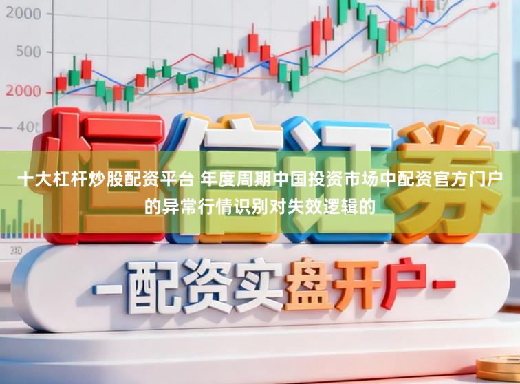十大杠杆炒股配资平台 年度周期中国投资市场中配资官方门户的异常行情识别对失效逻辑的