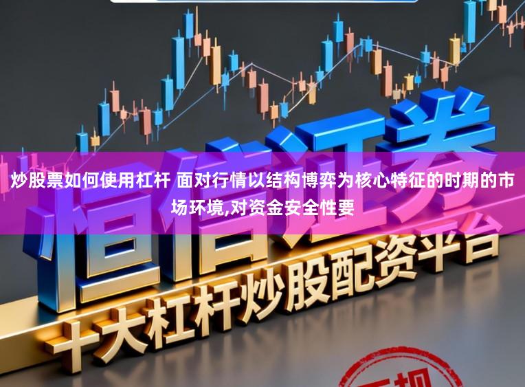 炒股票如何使用杠杆 面对行情以结构博弈为核心特征的时期的市场环境,对资金安全性要