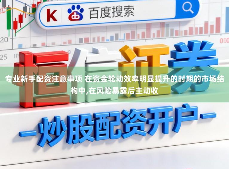 专业新手配资注意事项 在资金轮动效率明显提升的时期的市场结构中，在风险暴露后主动收