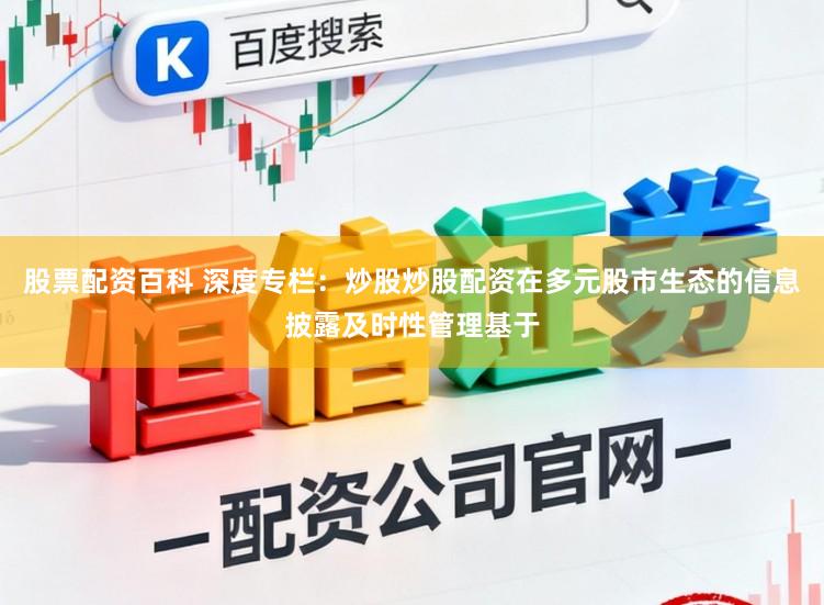 股票配资百科 深度专栏：炒股炒股配资在多元股市生态的信息披露及时性管理基于