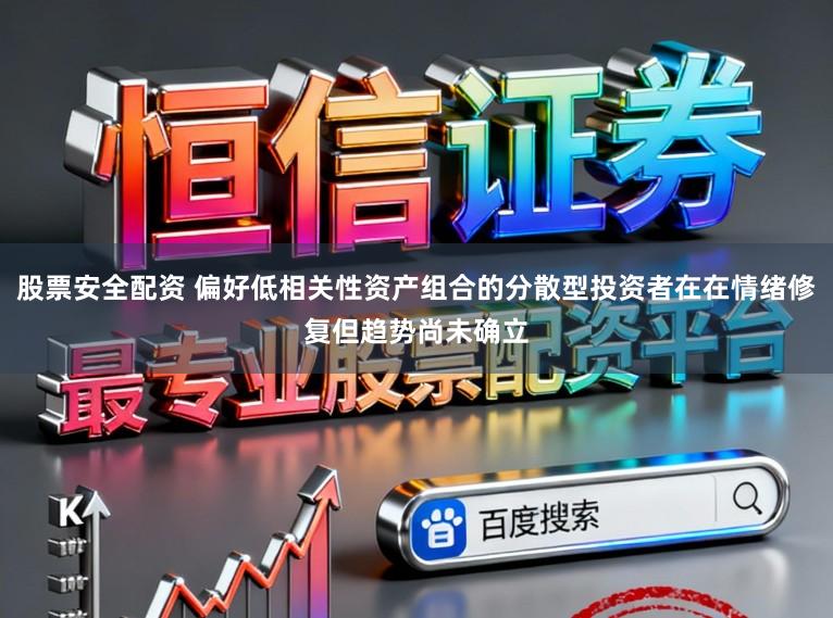 股票安全配资 偏好低相关性资产组合的分散型投资者在在情绪修复但趋势尚未确立