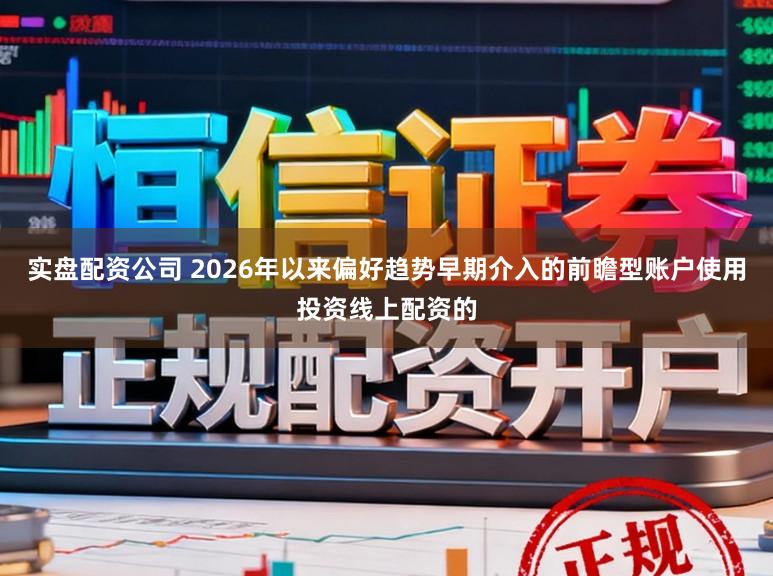 实盘配资公司 2026年以来偏好趋势早期介入的前瞻型账户使用投资线上配资的