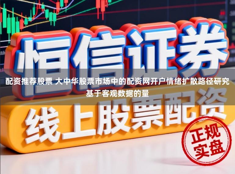 配资推荐股票 大中华股票市场中的配资网开户情绪扩散路径研究基于客观数据的量