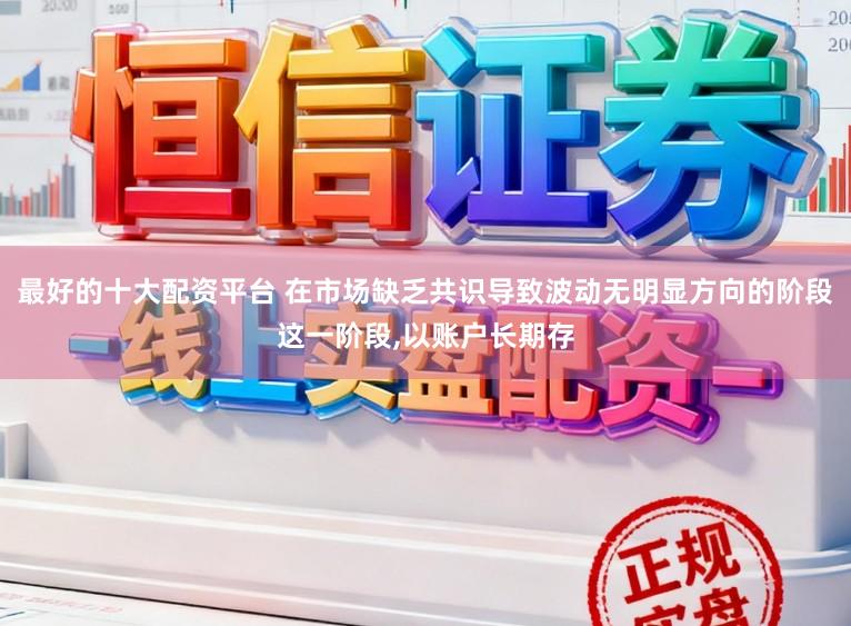 最好的十大配资平台 在市场缺乏共识导致波动无明显方向的阶段这一阶段，以账户长期存