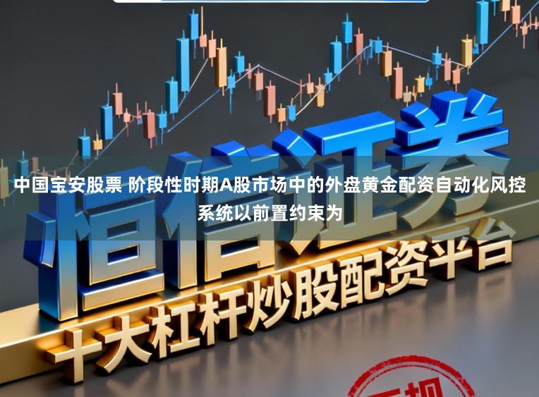 中国宝安股票 阶段性时期A股市场中的外盘黄金配资自动化风控系统以前置约束为