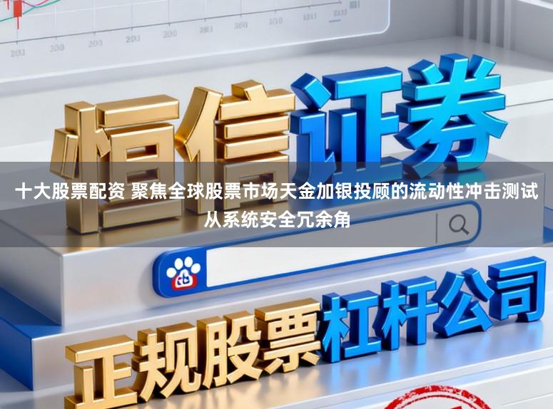 十大股票配资 聚焦全球股票市场天金加银投顾的流动性冲击测试从系统安全冗余角
