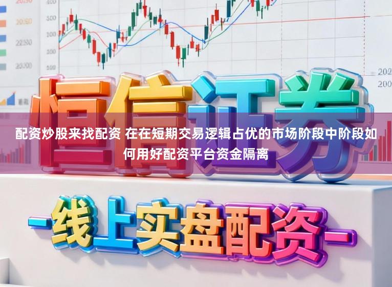 配资炒股来找配资 在在短期交易逻辑占优的市场阶段中阶段如何用好配资平台资金隔离